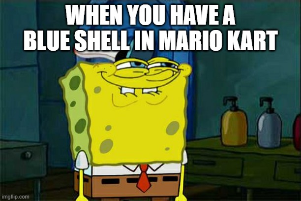 Don't You Squidward | WHEN YOU HAVE A BLUE SHELL IN MARIO KART | image tagged in memes,don't you squidward | made w/ Imgflip meme maker
