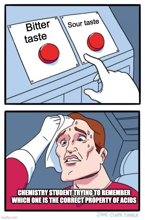 Two Buttons Meme | Sour taste; Bitter taste; CHEMISTRY STUDENT TRYING TO REMEMBER WHICH ONE IS THE CORRECT PROPERTY OF ACIDS | image tagged in memes,two buttons | made w/ Imgflip meme maker