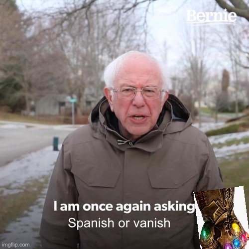 Vanishing Spanishing | Spanish or vanish | image tagged in memes,bernie i am once again asking for your support | made w/ Imgflip meme maker