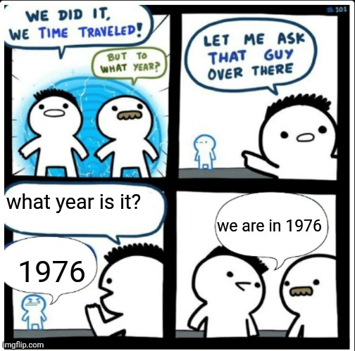 Time travel | what year is it? we are in 1976; 1976 | image tagged in time travel | made w/ Imgflip meme maker