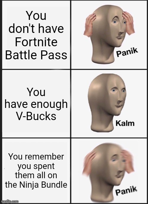 Panik Kalm Panik Meme | You don't have Fortnite Battle Pass; You have enough V-Bucks; You remember you spent them all on the Ninja Bundle | image tagged in memes,panik kalm panik | made w/ Imgflip meme maker