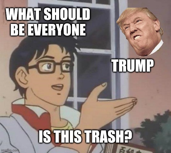 Is This A Pigeon | WHAT SHOULD BE EVERYONE; TRUMP; IS THIS TRASH? | image tagged in memes,is this a pigeon | made w/ Imgflip meme maker