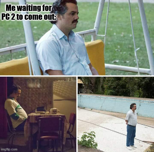 Sad Pablo Escobar | Me waiting for PC 2 to come out: | image tagged in memes,sad pablo escobar | made w/ Imgflip meme maker