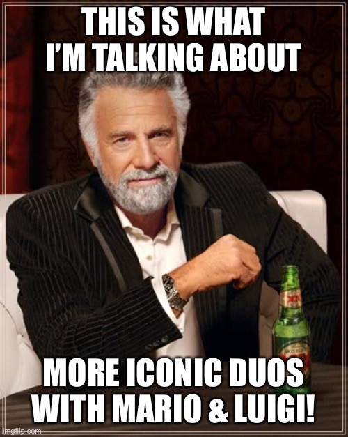 The Most Interesting Man In The World Meme | THIS IS WHAT I’M TALKING ABOUT MORE ICONIC DUOS WITH MARIO & LUIGI! | image tagged in memes,the most interesting man in the world | made w/ Imgflip meme maker