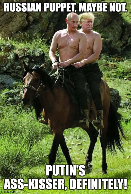 Trump Putin | RUSSIAN PUPPET, MAYBE NOT. PUTIN'S ASS-KISSER, DEFINITELY! | image tagged in trump putin | made w/ Imgflip meme maker