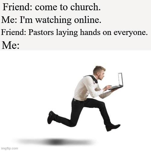 Pastor is laying hands | Friend: come to church. Me: I'm watching online. Friend: Pastors laying hands on everyone. Me: | image tagged in running with laptop | made w/ Imgflip meme maker