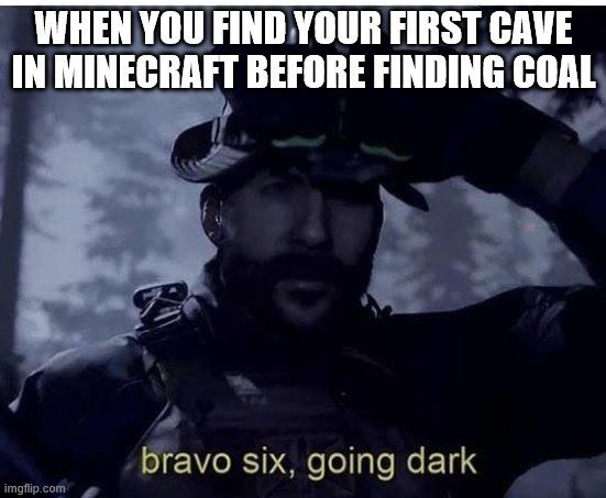 Bravo six going dark | WHEN YOU FIND YOUR FIRST CAVE IN MINECRAFT BEFORE FINDING COAL | image tagged in bravo six going dark | made w/ Imgflip meme maker