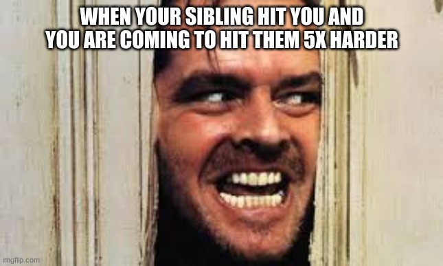 stupid siblings | WHEN YOUR SIBLING HIT YOU AND YOU ARE COMING TO HIT THEM 5X HARDER | image tagged in here's jonny | made w/ Imgflip meme maker