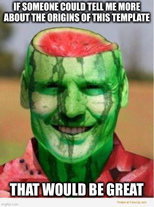 Watermelon Guy | IF SOMEONE COULD TELL ME MORE ABOUT THE ORIGINS OF THIS TEMPLATE; THAT WOULD BE GREAT | image tagged in watermelon guy,that would be great,meanwhile on imgflip,memes,why | made w/ Imgflip meme maker