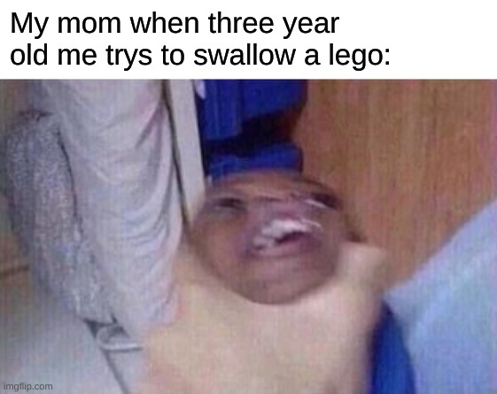 My mom when three year old me trys to swallow a lego: | made w/ Imgflip meme maker