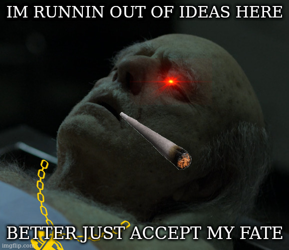 Dead | IM RUNNIN OUT OF IDEAS HERE; BETTER JUST ACCEPT MY FATE | image tagged in dead | made w/ Imgflip meme maker