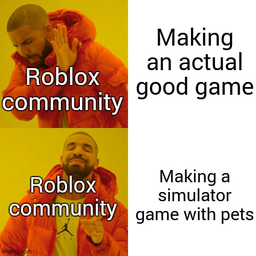 Drake Hotline Bling Meme | Making an actual good game; Roblox community; Making a simulator game with pets; Roblox community | image tagged in memes,drake hotline bling | made w/ Imgflip meme maker