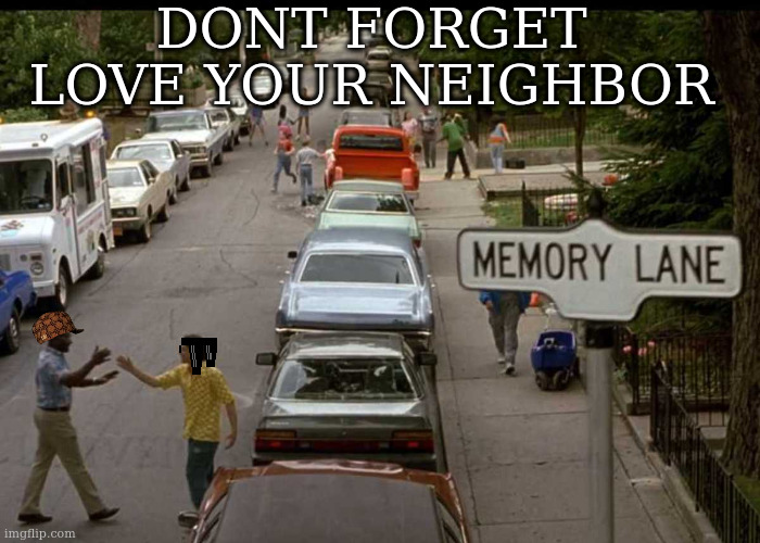Memory Lane | DONT FORGET LOVE YOUR NEIGHBOR | image tagged in memory lane | made w/ Imgflip meme maker