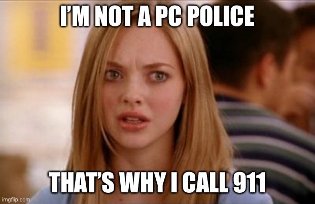 mean girls karen smith | I’M NOT A PC POLICE THAT’S WHY I CALL 911 | image tagged in mean girls karen smith | made w/ Imgflip meme maker