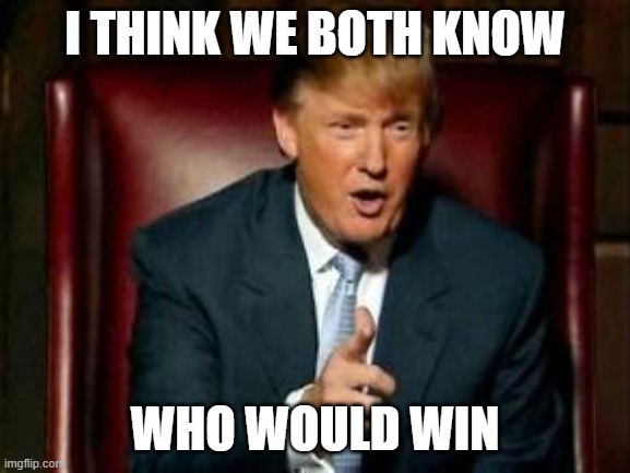 Donald Trump | I THINK WE BOTH KNOW WHO WOULD WIN | image tagged in donald trump | made w/ Imgflip meme maker