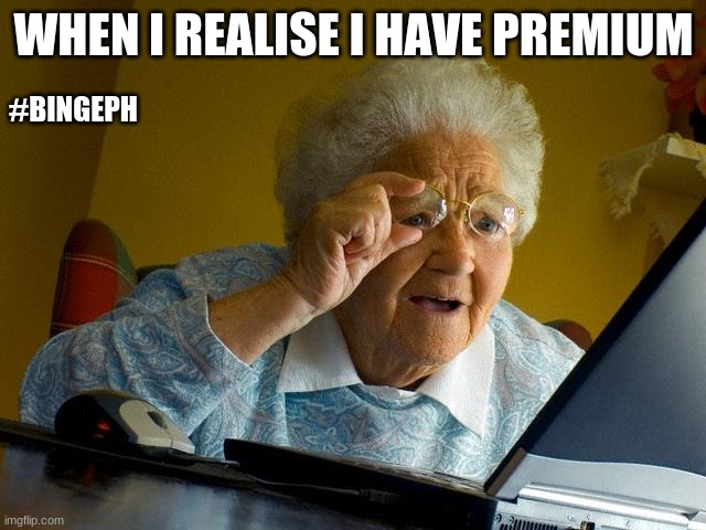 Grandma Finds The Internet Meme | WHEN I REALISE I HAVE PREMIUM; #BINGEPH | image tagged in memes,grandma finds the internet | made w/ Imgflip meme maker