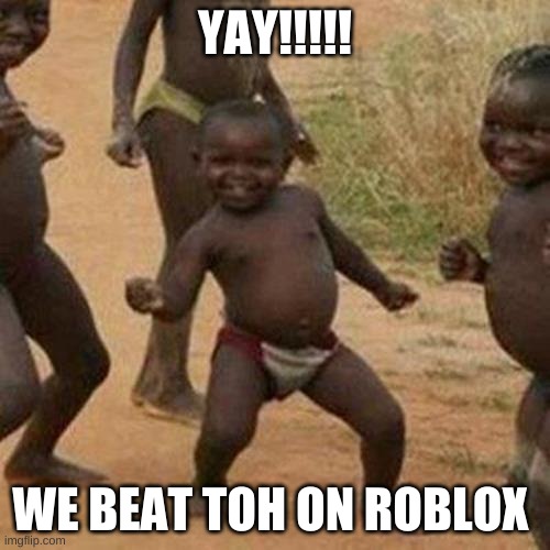 Third World Success Kid | YAY!!!!! WE BEAT TOH ON ROBLOX | image tagged in memes,third world success kid | made w/ Imgflip meme maker