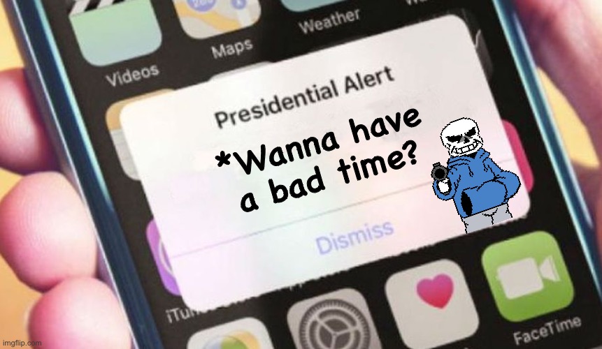 ? | *Wanna have a bad time? | image tagged in memes,presidential alert,sans | made w/ Imgflip meme maker