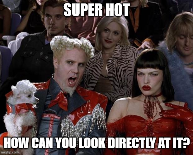 Mugatu So Hot Right Now Meme | SUPER HOT HOW CAN YOU LOOK DIRECTLY AT IT? | image tagged in memes,mugatu so hot right now | made w/ Imgflip meme maker