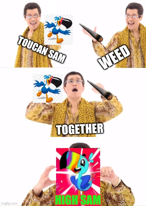 high sam | WEED; TOUCAN SAM; TOGETHER; HIGH SAM | image tagged in memes,ppap | made w/ Imgflip meme maker