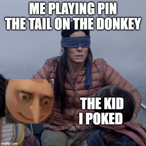 Bird Box Meme | ME PLAYING PIN THE TAIL ON THE DONKEY; THE KID I POKED | image tagged in memes,bird box | made w/ Imgflip meme maker