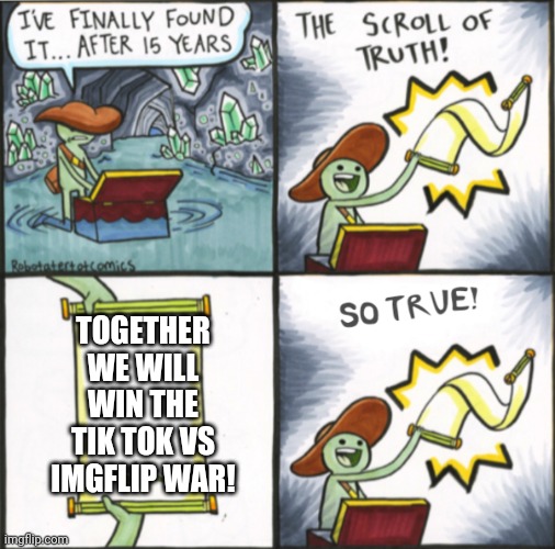 Join the side of Tik Tok today! | TOGETHER WE WILL WIN THE TIK TOK VS IMGFLIP WAR! | image tagged in the real scroll of truth,tik tok | made w/ Imgflip meme maker