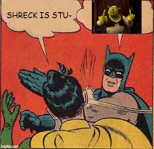 Batman Slapping Robin Meme | SHRECK IS STU- | image tagged in memes,batman slapping robin | made w/ Imgflip meme maker