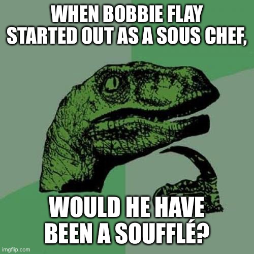 A Young Bobby Soufflé? | WHEN BOBBIE FLAY STARTED OUT AS A SOUS CHEF, WOULD HE HAVE BEEN A SOUFFLÉ? | image tagged in memes,philosoraptor,foodnetwork | made w/ Imgflip meme maker