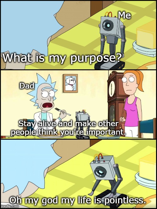 What is my purpose | Me; What is my purpose? Dad; Stay alive and make other people think you're important. Oh my god my life is pointless. | image tagged in rick and morty butter | made w/ Imgflip meme maker