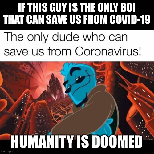 Why did it come to this | IF THIS GUY IS THE ONLY BOI THAT CAN SAVE US FROM COVID-19; HUMANITY IS DOOMED | image tagged in osmosis jones,coronavirus,so true memes | made w/ Imgflip meme maker