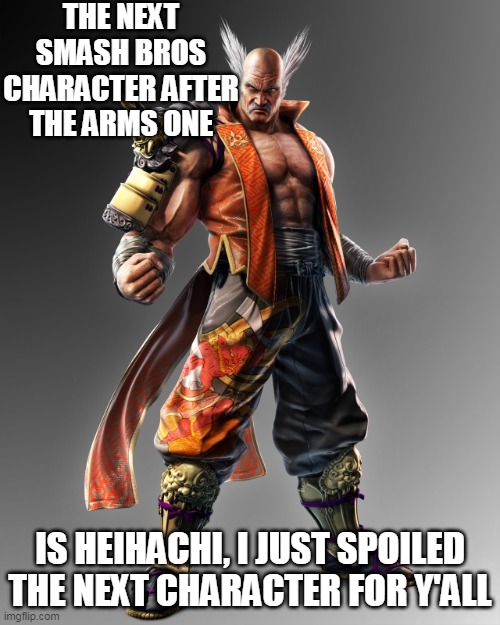 Just spoiled challenger pack 7 for you ;) | THE NEXT SMASH BROS CHARACTER AFTER THE ARMS ONE; IS HEIHACHI, I JUST SPOILED THE NEXT CHARACTER FOR Y'ALL | image tagged in super smash bros,heihachi,tekken,dlc | made w/ Imgflip meme maker