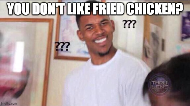 I said I did not like fried chicken | YOU DON'T LIKE FRIED CHICKEN? | image tagged in black guy confused | made w/ Imgflip meme maker