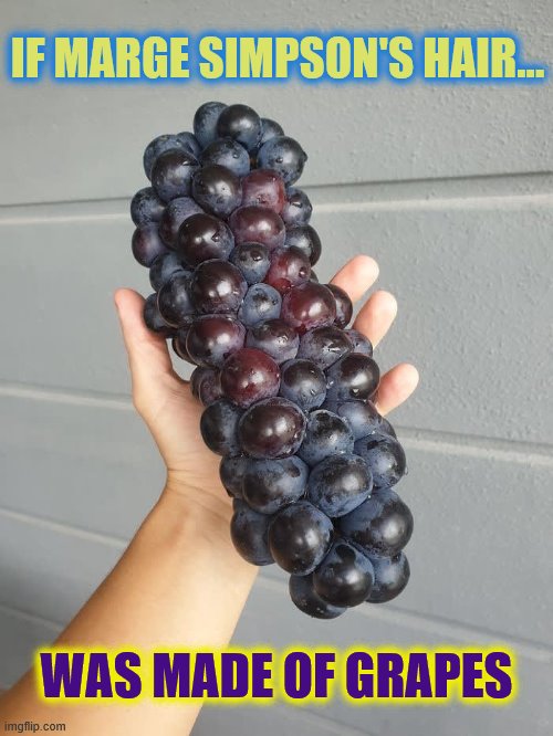 Marge Simpson hair | IF MARGE SIMPSON'S HAIR... WAS MADE OF GRAPES | image tagged in simpsons,marge simpson,hair,grapes | made w/ Imgflip meme maker