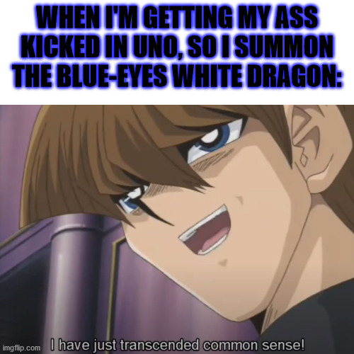 When UNO is hard to play | WHEN I'M GETTING MY ASS KICKED IN UNO, SO I SUMMON THE BLUE-EYES WHITE DRAGON: | image tagged in kaiba transends common sense | made w/ Imgflip meme maker