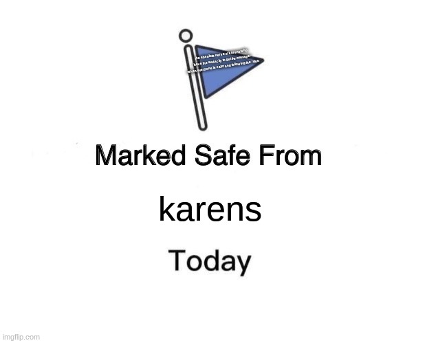 if u find out a way to read that flag *cringes at the thought of trying* noice | the absolute nerve of karens who have the audacity to get the manager when everyone is calm and following the rules; karens | image tagged in memes,marked safe from | made w/ Imgflip meme maker