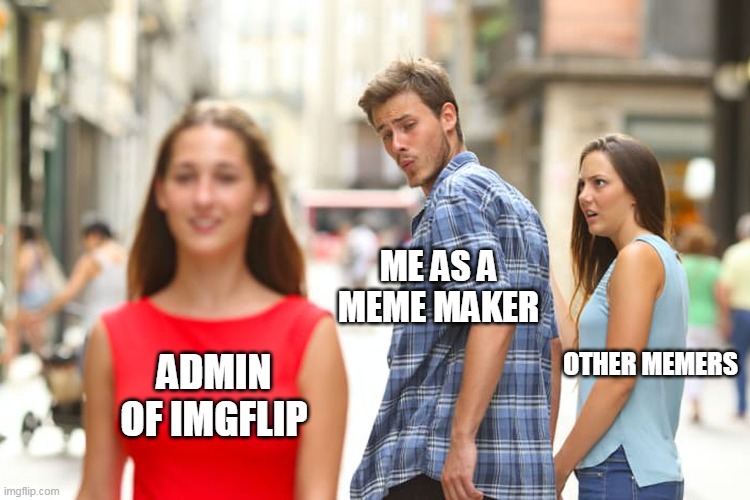 lol | ME AS A MEME MAKER; ADMIN OF IMGFLIP; OTHER MEMERS | image tagged in memes,distracted boyfriend | made w/ Imgflip meme maker