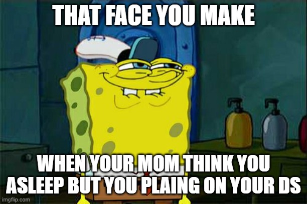 Don't You Squidward | THAT FACE YOU MAKE; WHEN YOUR MOM THINK YOU ASLEEP BUT YOU PLAING ON YOUR DS | image tagged in memes,don't you squidward | made w/ Imgflip meme maker