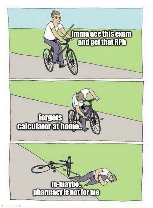 Bike Fall | Imma ace this exam
 and get that RPh; forgets calculator at home.. m-maybe..
 pharmacy is not for me | image tagged in bike fall | made w/ Imgflip meme maker