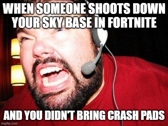Nerd Rage | WHEN SOMEONE SHOOTS DOWN YOUR SKY BASE IN FORTNITE; AND YOU DIDN'T BRING CRASH PADS | image tagged in nerd rage | made w/ Imgflip meme maker