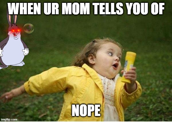 Chubby Bubbles Girl | WHEN UR MOM TELLS YOU OF; NOPE | image tagged in memes,chubby bubbles girl | made w/ Imgflip meme maker