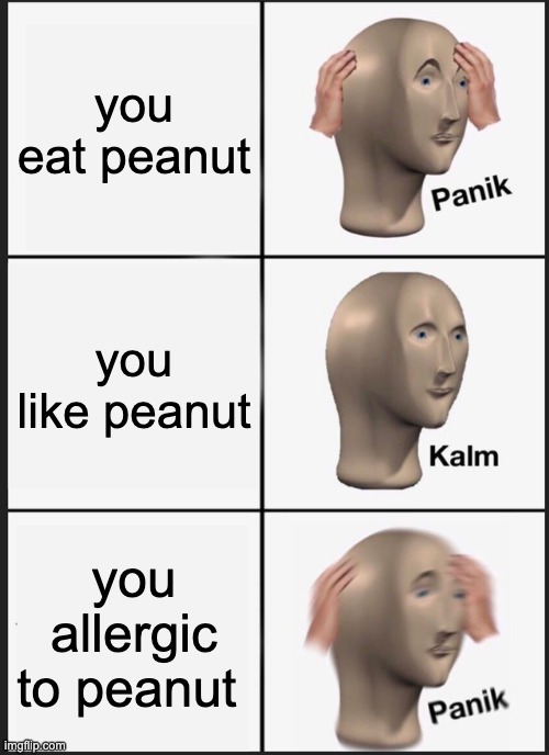 Panik Kalm Panik | you eat peanut; you like peanut; you allergic to peanut | image tagged in memes,panik kalm panik | made w/ Imgflip meme maker
