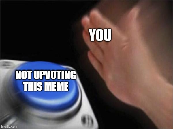 Blank Nut Button Meme | YOU; NOT UPVOTING THIS MEME | image tagged in memes,blank nut button | made w/ Imgflip meme maker