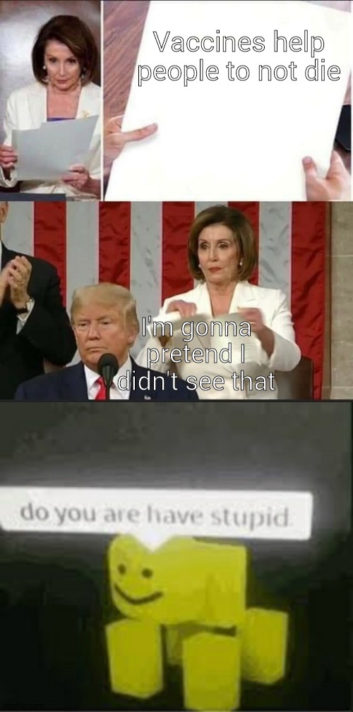 Vaccines help people to not die; I'm gonna pretend I didn't see that | image tagged in do you are have stupid,nancy pelosi tears speech | made w/ Imgflip meme maker