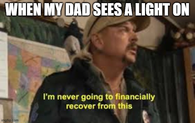 Dads these days.. | WHEN MY DAD SEES A LIGHT ON | image tagged in im never going to recover from this | made w/ Imgflip meme maker