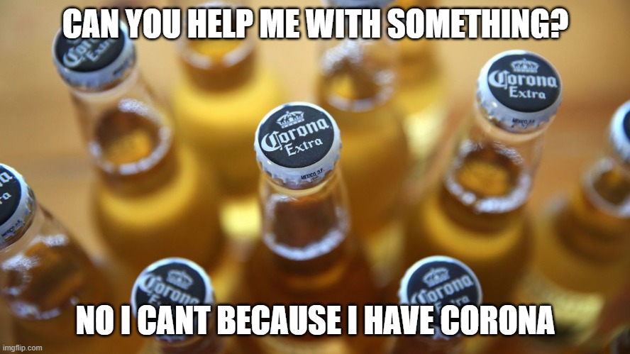 CAN YOU HELP ME WITH SOMETHING? NO I CANT BECAUSE I HAVE CORONA | image tagged in quarantine | made w/ Imgflip meme maker