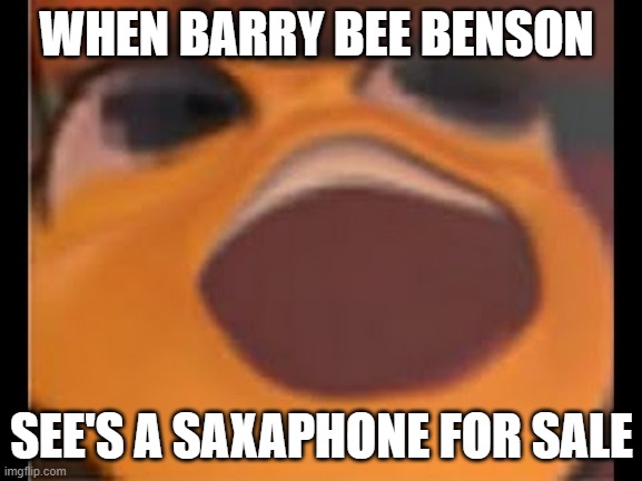barry bee benson | WHEN BARRY BEE BENSON; SEE'S A SAXAPHONE FOR SALE | image tagged in bee movie | made w/ Imgflip meme maker