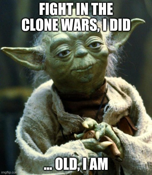 Star Wars Yoda | FIGHT IN THE CLONE WARS, I DID; ... OLD, I AM | image tagged in memes,star wars yoda | made w/ Imgflip meme maker