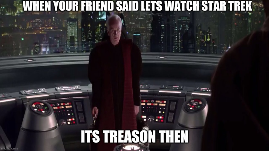 Its treason then | WHEN YOUR FRIEND SAID LETS WATCH STAR TREK; ITS TREASON THEN | image tagged in emperor palpatine | made w/ Imgflip meme maker