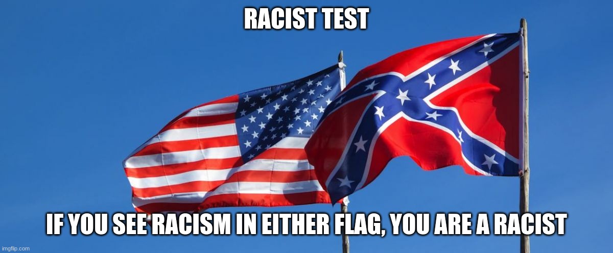 Fool Proof | RACIST TEST; IF YOU SEE RACISM IN EITHER FLAG, YOU ARE A RACIST | image tagged in confederate/american flag,fool proof,racism test,history is more important than your feelings,the flags will fly get over it,pat | made w/ Imgflip meme maker