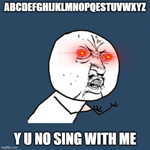 Y U No | ABCDEFGHIJKLMNOPQESTUVWXYZ; Y U NO SING WITH ME | image tagged in memes,y u no | made w/ Imgflip meme maker
